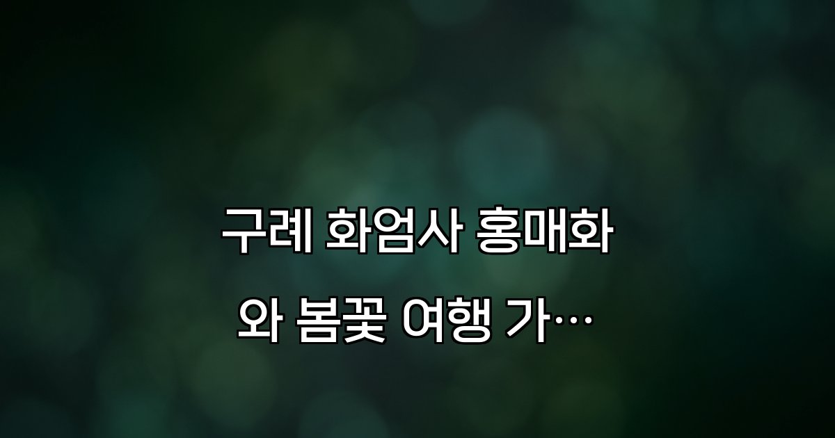 구례 화엄사 홍매화와 봄꽃 여행 가이드