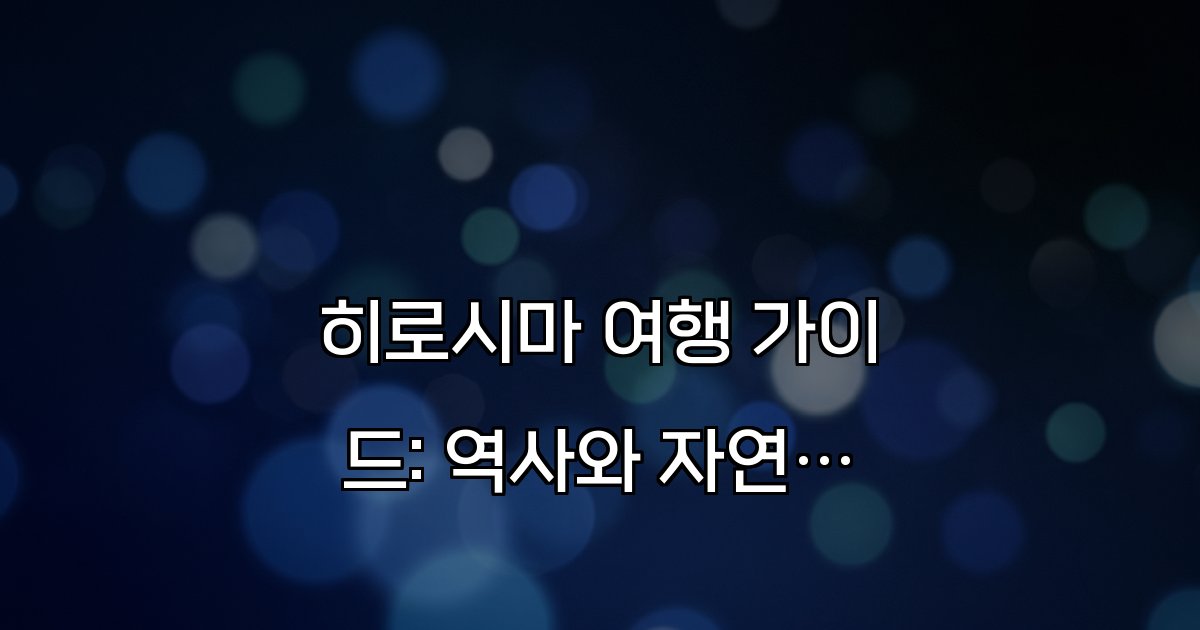 히로시마 여행 가이드: 역사와 자연을 만나는 최고의 여행 코스