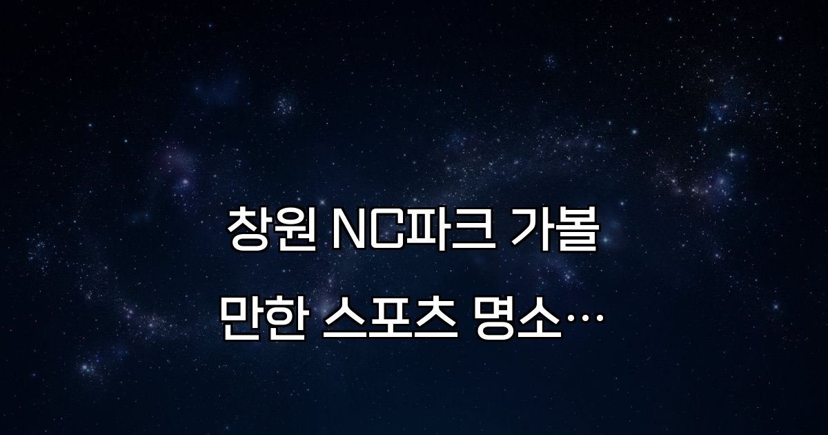 창원 NC파크 가볼만한 스포츠 명소와 최신 소식