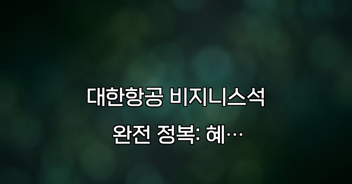 대한항공 비지니스석 완전 정복: 혜택과 탑승후기